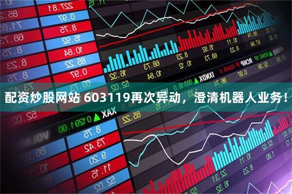 配资炒股网站 603119再次异动，澄清机器人业务！