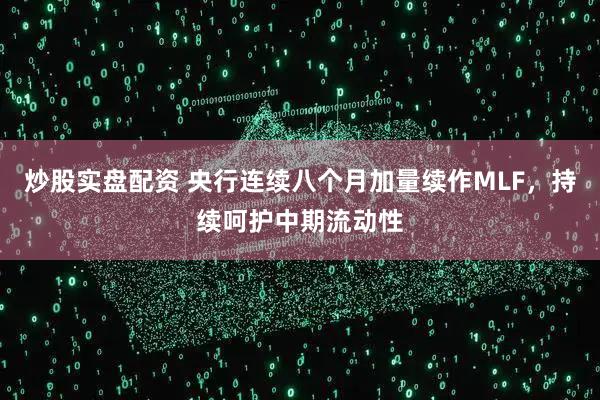 炒股实盘配资 央行连续八个月加量续作MLF，持续呵护中期流动性