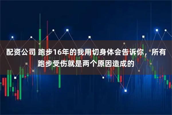 配资公司 跑步16年的我用切身体会告诉你，所有跑步受伤就是两个原因造成的