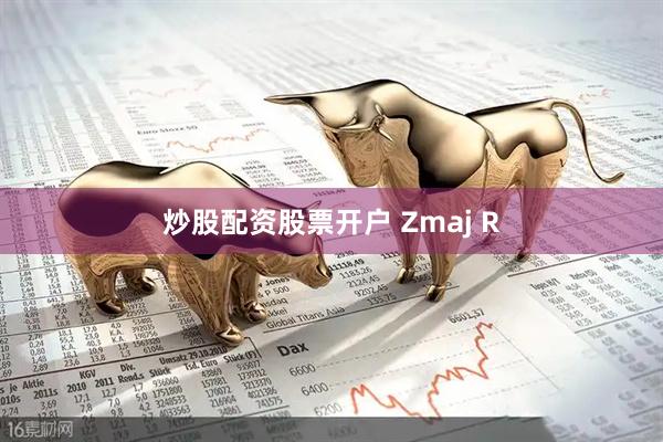 炒股配资股票开户 Zmaj R
