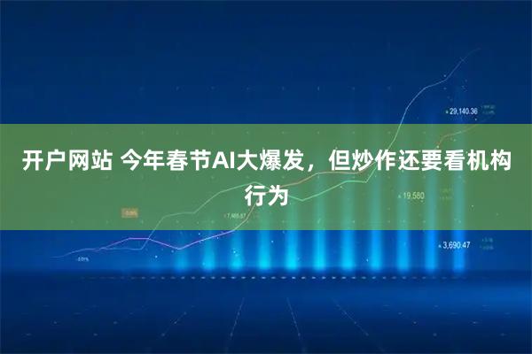 开户网站 今年春节AI大爆发，但炒作还要看机构行为