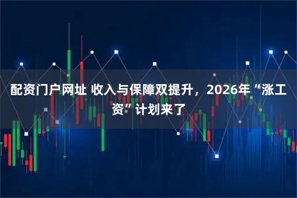 配资门户网址 收入与保障双提升，2026年“涨工资”计划来了